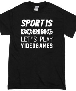 Sport is boring lets play Video games T-shirt
