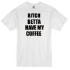 bitch betta have my coffee T-shirt