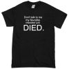 dont talk to me my favorite character just die T-shirt