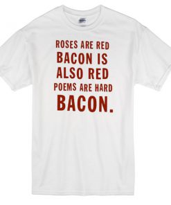 roses are red bacon is also red white T-shirt