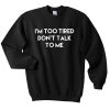 im too tired dont talk to me Sweatshirt