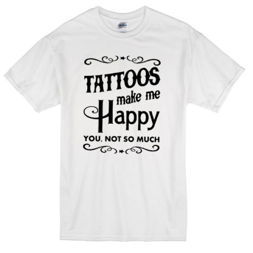 tattoos make me happy you not so much T-shirt
