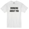 drinking about you T-shirt