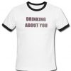 drinking about you ringer T-shirt