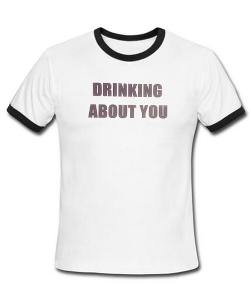 drinking about you ringer T-shirt