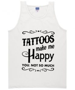 tattoos make me happy you not so much Tanktop