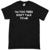 im too tired dont talk to me T-shirt