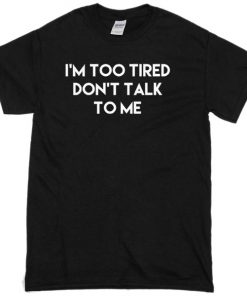 im too tired dont talk to me T-shirt