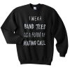I wear a Band Tee as a form of mating call Sweatshirt