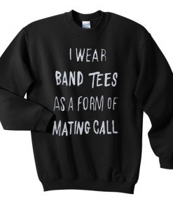 I wear a Band Tee as a form of mating call Sweatshirt