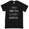 I wear a Band Tee as a form of mating call T-shirt