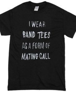 I wear a Band Tee as a form of mating call T-shirt