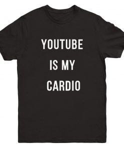 youtube is my cardio T-shirt