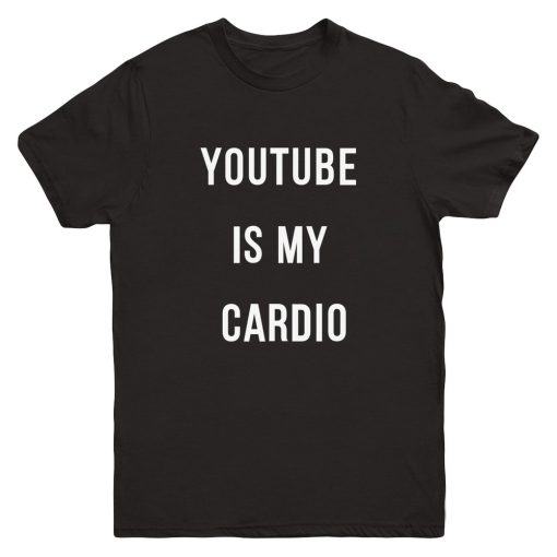 youtube is my cardio T-shirt