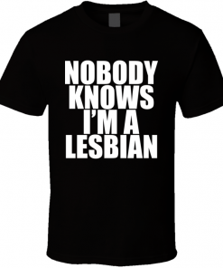 Nobody Knows im a Lesbian T-shirt