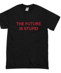 The Future is Stupid T-shirt