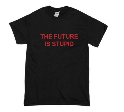 The Future is Stupid T-shirt