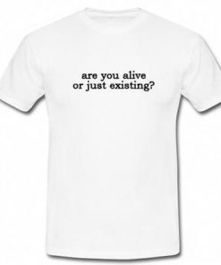 are you alive or just existing T-shirt