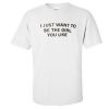 i just want to be T-shirt
