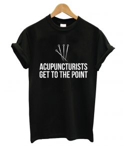 Acupuncturists Get To The Point Funny T-Shirt
