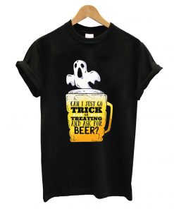 Can I Just Go Trick Or Treating And Ask For Beer T shirt