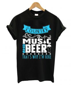 Country Music And Beer That s Why Im Here T-Shirt