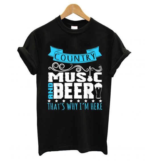 Country Music And Beer That s Why Im Here T-Shirt