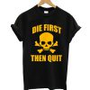 Die First Then Quit T-Shirt