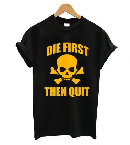 Die First Then Quit T-Shirt