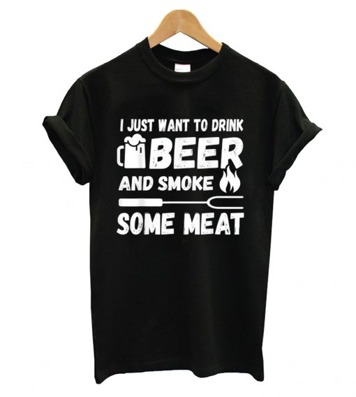 I Just Want to Drink Beer And Smoke Some Meat T Shirts