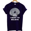 I Want To Believe T shirt