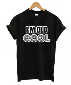 I'm Old Cool T-Shirt