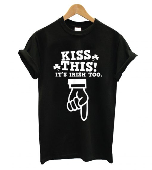 Kiss This Its Irish Too T shirt