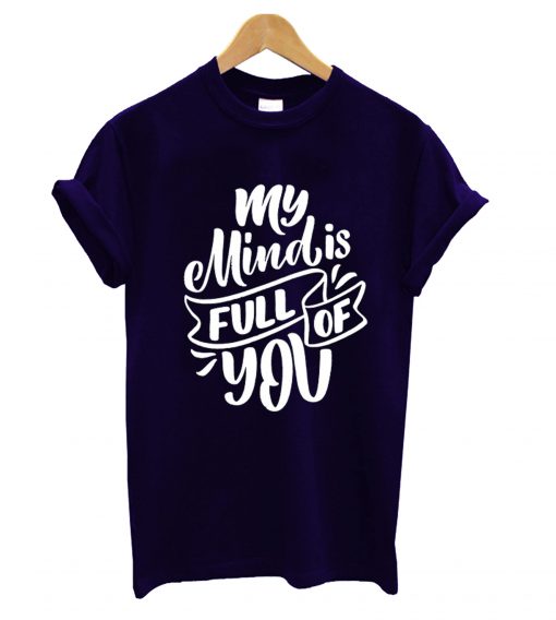 My Mind Is Full Of You T shirt