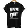Never Do Your Best Quit T shirt