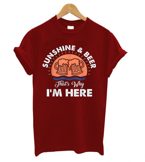 Sunshine And Beer That s Why I m Here T-Shirt