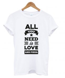 all you need is love and pizza T Shirt