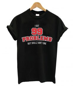 99 Problems But Skillz Aint One T shirt