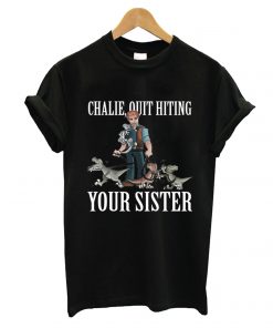 Charlie Quit Hitting Your Sister T shirt