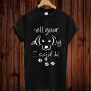 Cute Tell Your Dog I Said Hi Great Dog Lover Gift T-shirt