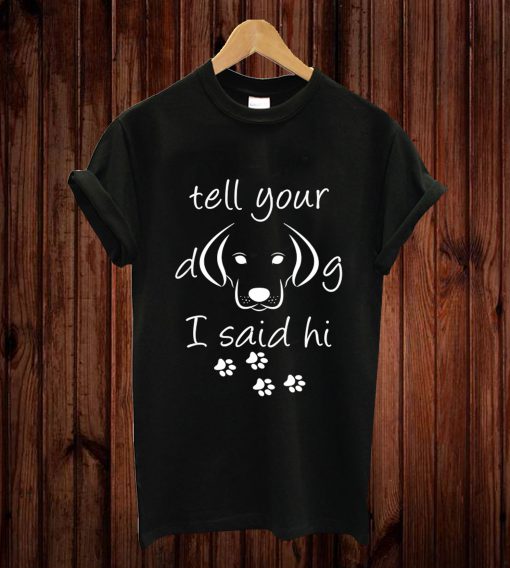 Cute Tell Your Dog I Said Hi Great Dog Lover Gift T-shirt