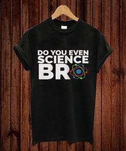 Do You Even Science Bro T-shirt