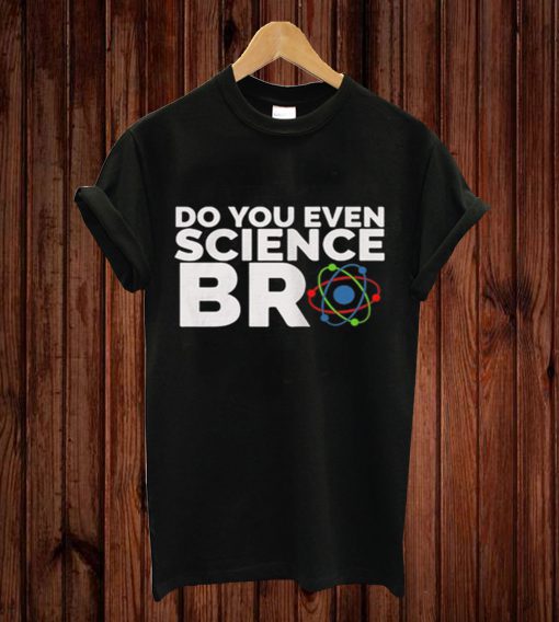 Do You Even Science Bro T-shirt