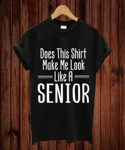 Does This Shirt Make Me Look Like A Senior Graduate T-shirt