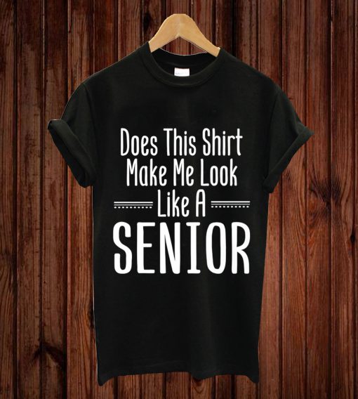 Does This Shirt Make Me Look Like A Senior Graduate T-shirt