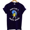 Don't Be A Salty Bitch T shirt