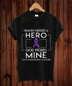 Heaven Needed A Hero God Picked Mine Pancreatic Cancer T-shirt