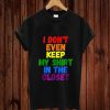 I Don’t Even Keep My Shirt In The Closet LGBT Pride Version T-Shirt