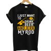 I Just Want To Drink Beer And Jerk My Rod T shirt