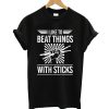 I Like To Beat Things With Sticks T shirt